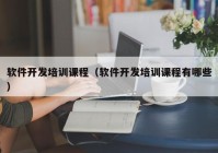 软件开发培训课程（软件开发培训课程有哪些）