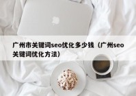 广州市关键词seo优化多少钱（广州seo关键词优化方法）