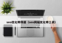 seo优化师待遇（seo网站优化师工资）