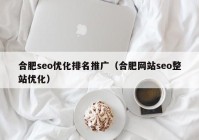 合肥seo优化排名推广（合肥网站seo整站优化）