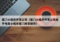 厦门小程序开发公司（厦门小程序开发公司南平电商小程序厦门网页制作）