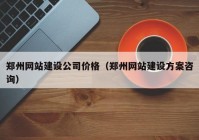 郑州网站建设公司价格（郑州网站建设方案咨询）