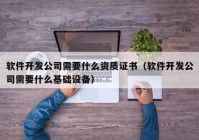 软件开发公司需要什么资质证书（软件开发公司需要什么基础设备）