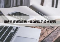 酒店网站建设目标（酒店网站的设计摘要）