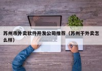 苏州市外卖软件开发公司推荐（苏州干外卖怎么样）