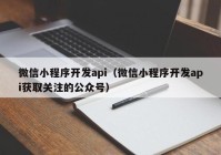 微信小程序开发api（微信小程序开发api获取关注的公众号）