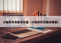 小程序开发需求方案（小程序开发需求模板）