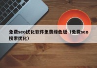 免费seo优化软件免费绿色版（免费seo搜索优化）