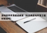 游戏软件开发就业前景（软件类游戏开发工程好就业吗）