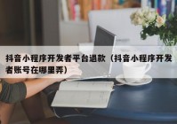 抖音小程序开发者平台退款（抖音小程序开发者账号在哪里弄）