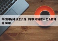学校网站建设怎么样（学校网站建设怎么样才能成功）