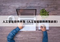 人工智能软件开发（人工智能软件开发前景）