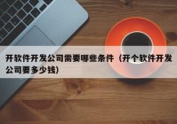 开软件开发公司需要哪些条件（开个软件开发公司要多少钱）