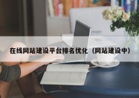 在线网站建设平台排名优化（网站建设中）