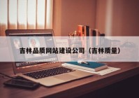 吉林品质网站建设公司（吉林质量）