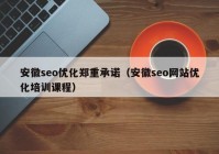 安徽seo优化郑重承诺（安徽seo网站优化培训课程）