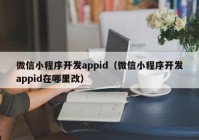 微信小程序开发appid（微信小程序开发appid在哪里改）