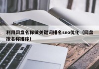 利用网盘名称做关键词排名seo优化（网盘按名称排序）